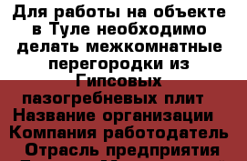 Для работы на объекте в Туле необходимо делать межкомнатные перегородки из Гипсовых пазогребневых плит › Название организации ­ Компания-работодатель › Отрасль предприятия ­ Другое › Минимальный оклад ­ 45 000 - Все города Работа » Вакансии   . Мордовия респ.